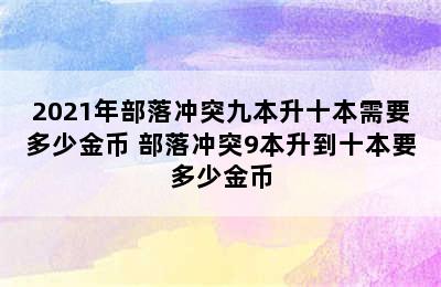 2021年部落冲突九本升十本需要多少金币 部落冲突9本升到十本要多少金币